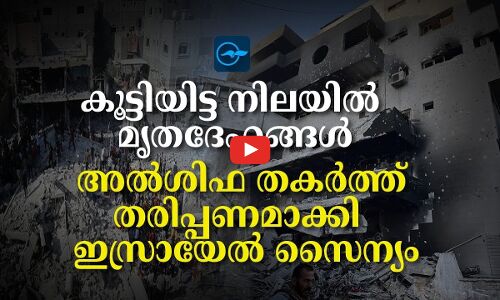 കൂട്ടിയിട്ട നിലയിൽ മൃ​ത​ദേ​ഹ​ങ്ങ​ൾ; അൽശിഫ തകർത്ത് തരിപ്പണമാക്കി  ഇസ്രാ​യേ​ൽ സൈന്യം