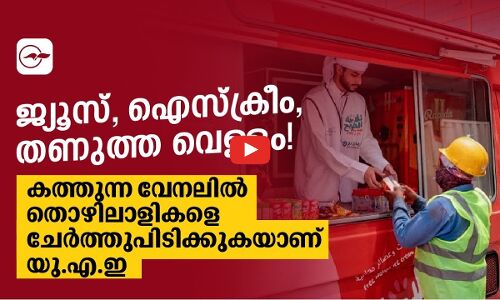 ജ്യൂ​സ്, ഐ​സ്ക്രീം, ത​ണു​ത്ത വെ​ള്ളം!കത്തുന്ന വേനലി​ൽ തൊ​ഴി​ലാ​ളി​ക​ളെ ചേർത്തുപിടിക്കുകയാണ് യു.എ.ഇ