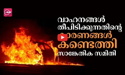 വാഹനങ്ങൾ തീപിടിക്കുന്നതിന്‍റെ കാരണങ്ങൾ കണ്ടെത്തി സാങ്കേതിക സമിതി