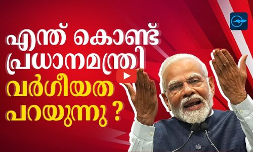 എന്ത് കൊണ്ട് പ്രധാനമന്ത്രി വ‍​ർ​ഗീയത പറയുന്നു ?