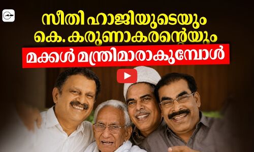സീതി ഹാജിയുടെയും കെ. കരുണാകരന്റെയുംമക്കൾ മന്ത്രിമാരാകുമ്പോൾ