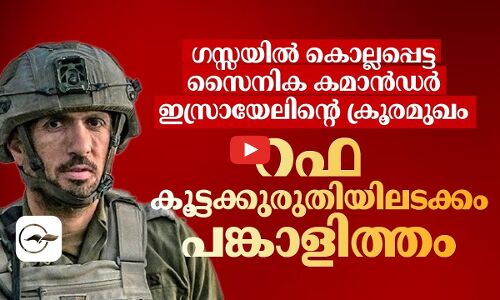 ഗസ്സയിൽ ​കൊല്ലപ്പെട്ട സൈനിക കമാൻഡർ ഇസ്രായേലിന്റെ ക്രൂരമുഖം; റഫ കൂട്ടക്കുരുതിയിലടക്കം പങ്കാളിത്തം