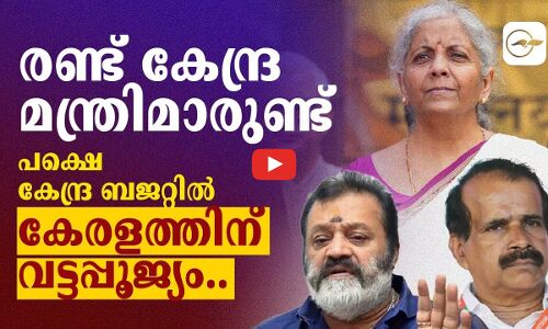 രണ്ട് കേന്ദ്ര മന്ത്രിമാരുണ്ട് ,പക്ഷെ കേന്ദ്ര ബജറ്റിൽ കേരളത്തിന് വട്ടപ്പൂജ്യം