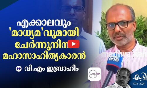 എക്കാലവും മാധ്യമവുമായി ചേർന്നുനിന്ന മഹാസാഹിത്യകാരൻ - വി.എം ഇബ്രാഹീം