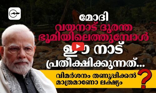 മോദി വയനാട് ദുരന്ത ഭൂമിയിലെത്തുമ്പോൾ, ഈ നാട് പ്രതീക്ഷിക്കുന്നത്
