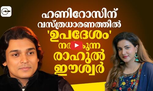 ഹണിറോസിന് വസ്ത്രധാരണത്തിൽ ഉപദേശം നൽകുന്ന രാഹുൽ ഈശ്വർ