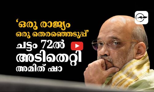‘ഒ​രു രാ​ജ്യം ഒ​രു തെ​ര​ഞ്ഞെ​ടു​പ്പ്’ചട്ടം 72ൽ അടിതെറ്റി അമിത് ഷാ