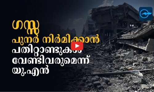ഗസ്സയെ പുനർനിർമിക്കാൻ പതിറ്റാണ്ടുകൾ വേണ്ടിവരുമെന്ന് യു.എൻ