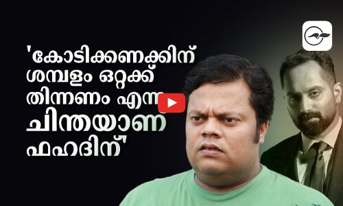 കോടിക്കണക്കിന് ശമ്പളം ഒറ്റക്ക് തിന്നണം എന്ന ചിന്തയാണ് ഫഹദിന്