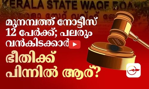 മുനമ്പത്ത്​ നോട്ടീസ്​ 12 പേർക്ക്​; പലരും വൻകിടക്കാർ ഭീതിക്ക് പിന്നിൽ ആര്​?