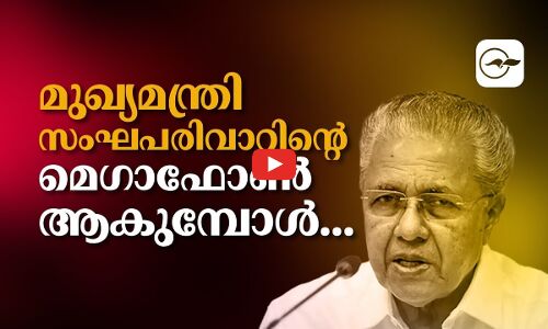 മുഖ്യമന്ത്രി സംഘപരിവാറിന്റെ മെഗാഫോണാകുമ്പോൾ