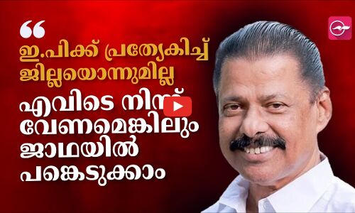 ഇ.പിക്ക് പ്രത്യേകിച്ച് ജില്ലയൊന്നുമില്ല; എവിടെ നിന്ന് വേണമെങ്കിലും ജാഥയിൽ പ​ങ്കെടുക്കാം