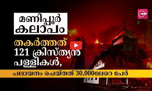 മണിപ്പൂർ കലാപം: തകർത്തത് 121 ക്രിസ്ത്യൻ പള്ളികൾ, പലായനം ചെയ്തത് 30,000ലേറെ പേർ