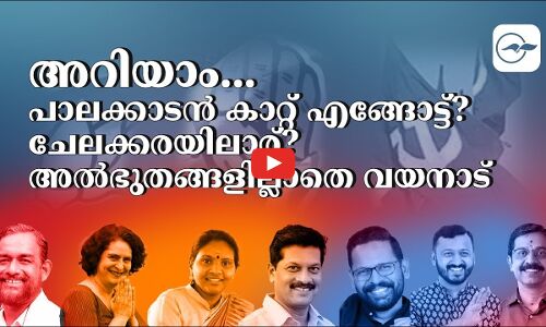 അറിയാം...പാലക്കാടൻ കാറ്റ് എ​ങ്ങോട്ട്?ചേലക്കരയിലാര്? അൽഭുതങ്ങളില്ലാതെ വയനാട്