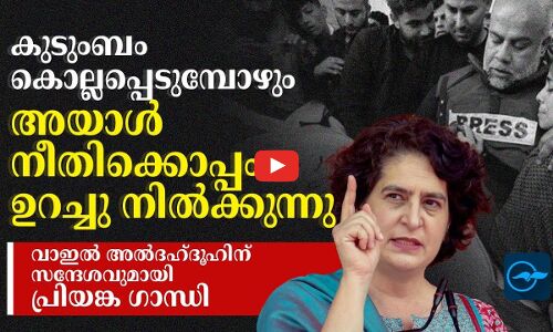 കുടുംബം കൊല്ലപ്പെടുമ്പോഴും അയാൾ നീതിക്കൊപ്പം ഉറച്ചു നിൽക്കുന്നു- വാഇൽ അൽദഹ്ദൂഹിന് സന്ദേശവുമായി പ്രിയങ്ക ഗാന്ധി