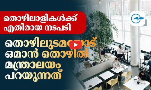 തൊഴിലാളികൾക്കെതിരായ നടപടി; തൊഴിലുടമയോട് ഒമാൻ തൊഴിൽ മന്ത്രാലയം പറയുന്നത്