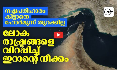 നഷ്ടപരിഹാരം കിട്ടാതെ ഹോർമുസ് തുറക്കില്ല; ലോകരാഷ്ട്രങ്ങളെ വിറപ്പിച്ച് ഇറാൻ്റെ നീക്കം