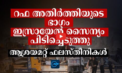 റഫ അതിർത്തിയുടെ ഭാഗം ഇസ്രായേൽ സൈന്യം പിടിച്ചെടുത്തു; ആശ്രയമറ്റ് ഫലസ്തീനികൾ