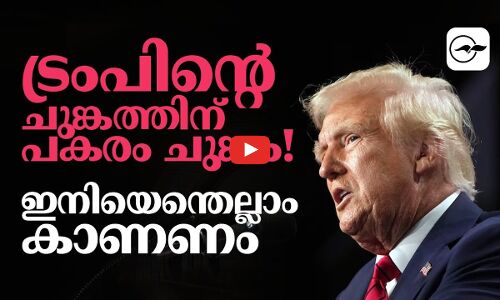 ട്രംപിന്റെ ചു​ങ്ക​ത്തി​ന് പകരം ചു​ങ്കം! ഇനിയെന്തെല്ലാം കാണണം