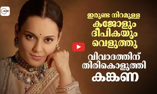 ഇരുണ്ട നിറമുള്ള കജോളും ദീപികയും ഇപ്പോള്‍ വെളുത്തുവെന്ന് കങ്കണ