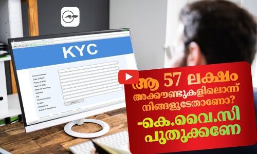 ആ 57 ലക്ഷം അക്കൗണ്ടുകളിലൊന്ന് നിങ്ങളുടേതാണോ?-കെ.വൈ.സി പുതുക്കണേ