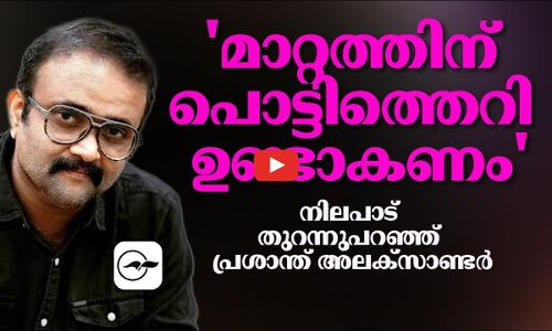 മാറ്റത്തിന് പൊട്ടിത്തെറി ഉണ്ടാകണം: നിലപാട് തുറന്നുപറഞ്ഞ് പ്രശാന്ത് അലക്സാണ്ടർ