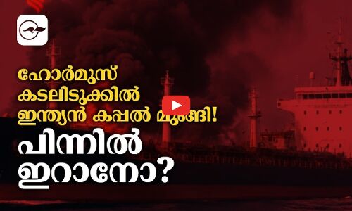 ഹോർമുസ് കടലിടുക്കിൽ ഇന്ത്യൻ കപ്പൽ മുങ്ങി! പിന്നിൽ ഇറാനോ?