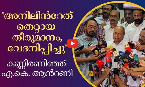 മകന്റെ തീരുമാനം വേദനയുണ്ടാക്കി, തെറ്റായ തീരുമാനം; കണ്ണീരണിഞ്ഞ് ആന്റണി