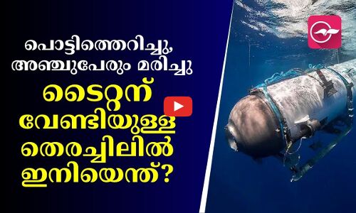 പൊട്ടിത്തെറിച്ചു, അഞ്ചുപേരും മരിച്ചു; ടൈറ്റന് വേണ്ടിയുള്ള തെരച്ചിലിൽ ഇനിയെന്ത്?
