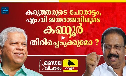 കരുത്തരുടെ പോരാട്ടം, എം.വി ജയരാജനിലൂടെ കണ്ണൂർ തിരിച്ചെടുക്കുമോ ?