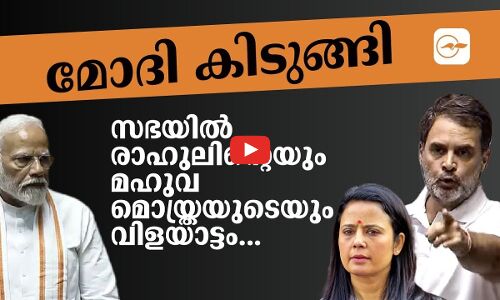 മോദി കിടുങ്ങി; സഭയിൽ രാഹുലിന്റെയും മഹുവ മൊയ്ത്രയുടെയും വിളയാട്ടം