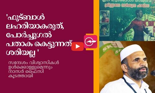 ഫുട്ബാള്‍ ലഹരിയാകരുത്, പോര്‍ച്ചുഗൽ പതാക കെട്ടുന്നത് ശരിയല്ല -നാസർ ഫൈസി