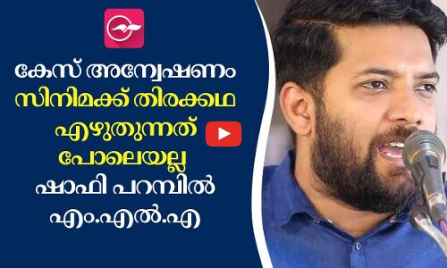 കേസ് അന്വേഷണം സിനിമക്ക് തിരക്കഥ എഴുതുന്നത് പോലെയല്ലെന്ന് ഷാഫി പറമ്പിൽ എം.എൽ.എ