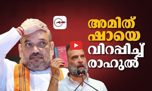 രാഹുൽ ഗാന്ധിക്ക് മുന്നിൽ അമിത് ഷായുടെ മുട്ട് വിറയ്ക്കുന്നു!