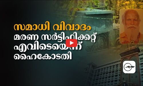 സമാധി പൊളിക്കൽ വിവാദം; മരണ സർട്ടിഫിക്കറ്റ് എവിടെയെന്ന് ഹൈകോടതി